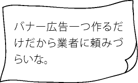 バナー広告一つ作るだけだから業者に頼みづらいな。