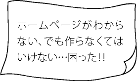 ホームページがわからない、でも作らなくてはいけない…困った！！