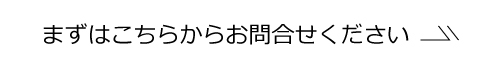 まずはこちらからお問合せください